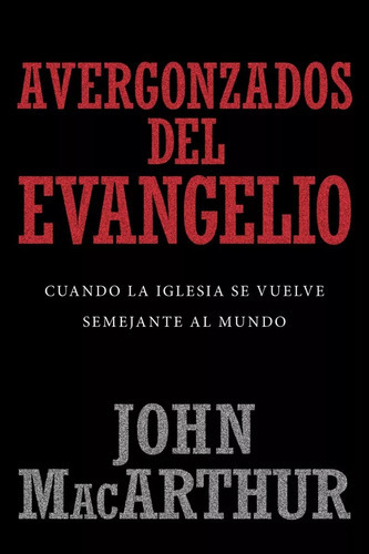 Avergonzados Del Evangelio: Cuando La Iglesia Se Vuelve Semejante Al Mundo, De John, Macarthur. Editorial Portavoz En Español