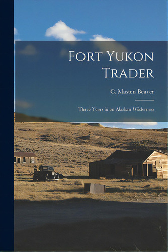 Fort Yukon Trader; Three Years In An Alaskan Wilderness, De Beaver, C. Masten. Editorial Hassell Street Pr, Tapa Blanda En Inglés