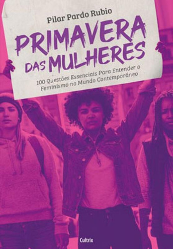 Primavera Das Mulheres: 100 Questões Essenciais Para Entender O Feminismo No Mundo Contemporâneo, De Rubio, Pilar Pardo. Editora Cultrix, Capa Mole Em Português