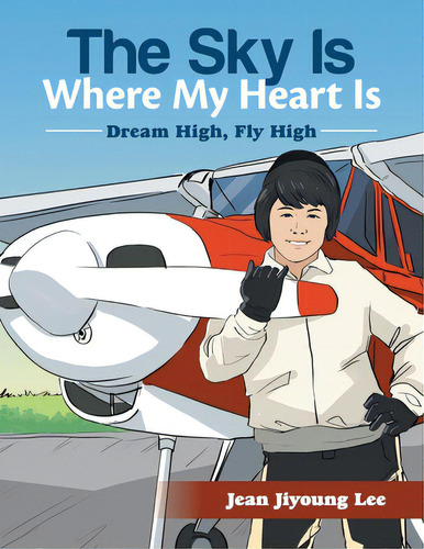 The Sky Is Where My Heart Is: Dream High, Fly High, De Lee, Jean Jiyoung. Editorial Xlibris Us, Tapa Blanda En Inglés