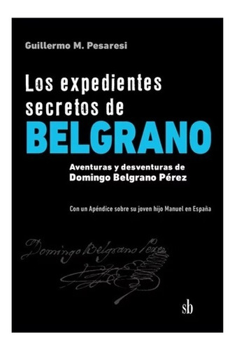 Los Expedientes Secretos De Belgrano. Guillermo Pesaresi. Sb