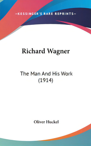 Richard Wagner: The Man And His Work (1914), De Huckel, Oliver. Editorial Kessinger Pub Llc, Tapa Dura En Inglés