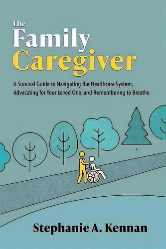 The Family Caregiver : A Survival Guide To Navigating The Healthcare System, Advocating For Your ..., De Stephanie A Kennan. Editorial Morrowdale Press, Tapa Blanda En Inglés