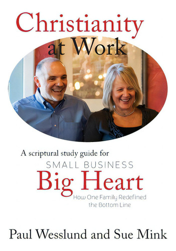 Christianity At Work: A Scriptural Study Guide For Small Business Big Heart: How One Family Redefined The Bottom Line, De Wesslund, Paul., Vol. 1. Editorial Lightning Source Inc, Tapa Blanda En Inglés