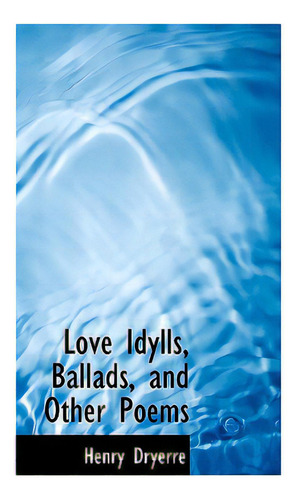 Love Idylls, Ballads, And Other Poems, De Dryerre, Henry. Editorial Bibliobazaar, Tapa Dura En Inglés