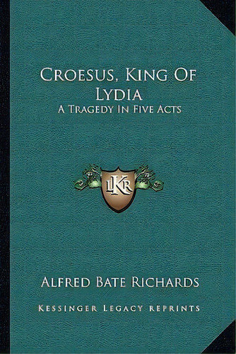 Croesus, King Of Lydia : A Tragedy In Five Acts, De Alfred Bate Richards. Editorial Kessinger Publishing, Tapa Blanda En Inglés