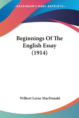 Beginnings Of The English Essay (1914), De Macdonald, Wilbert Lorne. Editorial Kessinger Pub Llc, Tapa Blanda En Inglés