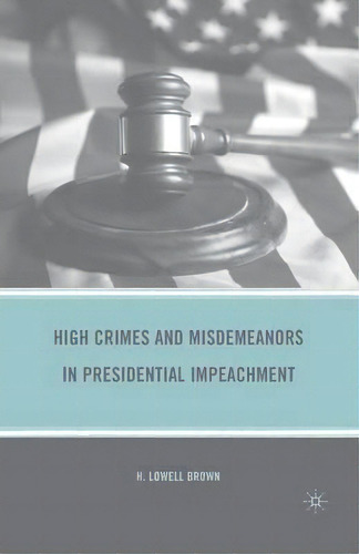 High Crimes And Misdemeanors In Presidential Impeachment, De H. Brown. Editorial Palgrave Macmillan, Tapa Blanda En Inglés
