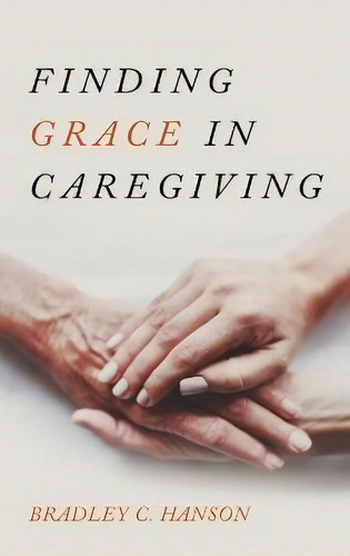 Finding Grace In Caregiving, De Bradley C Hanson. Editorial Cascade Books, Tapa Dura En Inglés