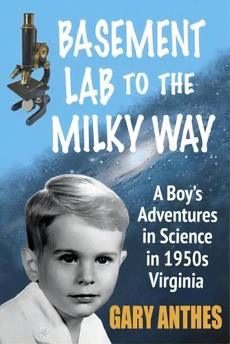 Basement Lab To The Milky Way : A Boy's Adventures In Science In 1950s Virginia, De Gary Anthes. Editorial Miniver Press, Tapa Blanda En Inglés