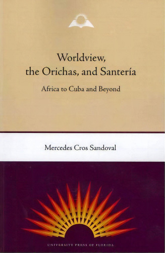 Worldview, The Orichas And Santeria: Africa To Cuba And Beyond, De Mercedes Cros Sandoval., Vol. 1. Editorial University Press Florida, Tapa Blanda En Inglés