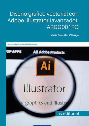 Diseño gráfico vectorial con Adobe Illustrator (avanzado), de Marta González Villarejo. IC Editorial, tapa blanda en español, 2022