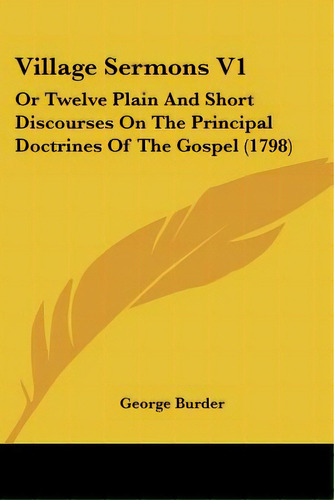 Village Sermons V1: Or Twelve Plain And Short Discourses On The Principal Doctrines Of The Gospel..., De Burder, George. Editorial Kessinger Pub Llc, Tapa Blanda En Inglés