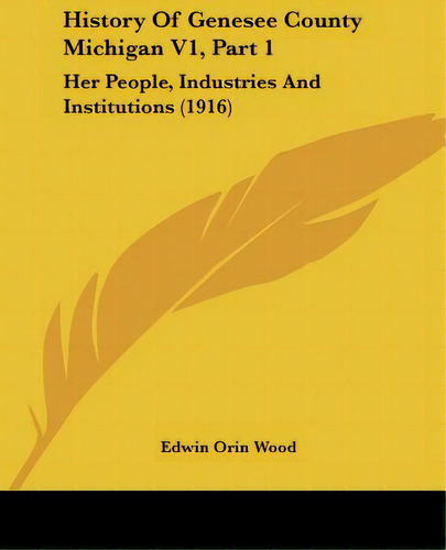 History Of Genesee County Michigan V1, Part 1: Her People, Industries And Institutions (1916), De Wood, Edwin Orin. Editorial Kessinger Pub Llc, Tapa Blanda En Inglés