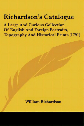 Richardson's Catalogue: A Large And Curious Collection Of English And Foreign Portraits, Topograp..., De Richardson, William. Editorial Kessinger Pub Llc, Tapa Blanda En Inglés
