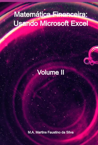 Matemática Financeira: Usando Microsoft Excel: Volume Ii, De M.a. Martins Faustino Da Silva. Série Não Aplicável, Vol. 1. Editora Clube De Autores, Capa Mole, Edição 1 Em Português, 2022