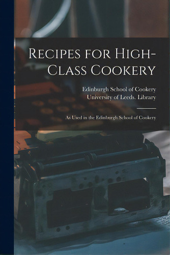 Recipes For High-class Cookery: As Used In The Edinburgh School Of Cookery, De Edinburgh School Of Cookery. Editorial Legare Street Pr, Tapa Blanda En Inglés