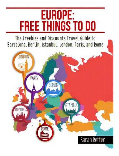 Europe: Free Things To Do: The Freebies And Discounts Travel Guide To Barcelona, Berlin, Istanbul..., De Retter, Sarah. Editorial Createspace, Tapa Blanda En Inglés