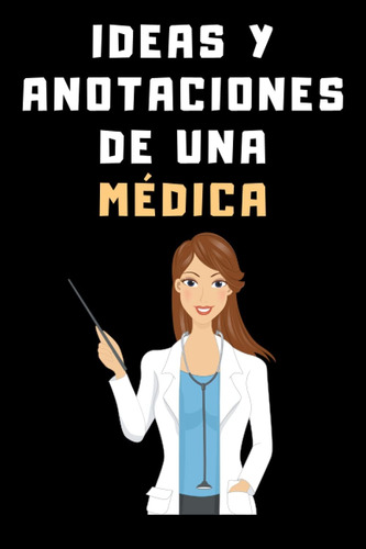 Libro: Ideas Y Anotaciones De Una Médica: Cuaderno De Notas 