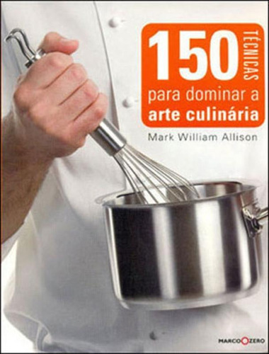 150 Técnicas Para Dominar A Arte Culinária, De Allison, Mark William. Editora Marco Zero, Capa Mole Em Português