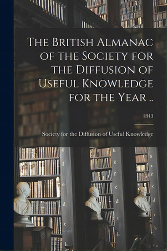 The British Almanac Of The Society For The Diffusion Of Useful Knowledge For The Year ..; 1843, De Society For The Diffusion Of Useful K. Editorial Legare Street Pr, Tapa Blanda En Inglés