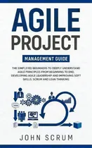 Comprar Agile Project Management Guide : The Simplified Beginners To Deeply Understand Agile Principles F..., De John Scrum. Editorial Elmarnissi, Tapa Blanda En Inglés