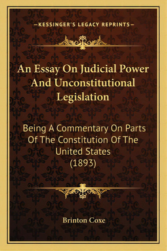An Essay On Judicial Power And Unconstitutional Legislation: Being A Commentary On Parts Of The C..., De Coxe, Brinton. Editorial Kessinger Pub Llc, Tapa Blanda En Inglés