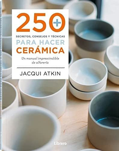 250 Secretos Consejos Y Tecnicas Para Hacer Ceramica - Atkin