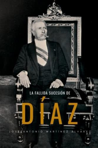 La Fallida Sucesion De Diaz Ensayo Historico -..., de Martínez Álvarez, José Antonio. Editorial Independently Published en español