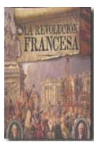 La Revolucion Francesa. Contiene 30 Curiosos Documentos (td)