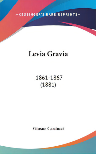 Levia Gravia: 1861-1867 (1881), De Carducci, Giosue. Editorial Kessinger Pub Llc, Tapa Dura En Inglés