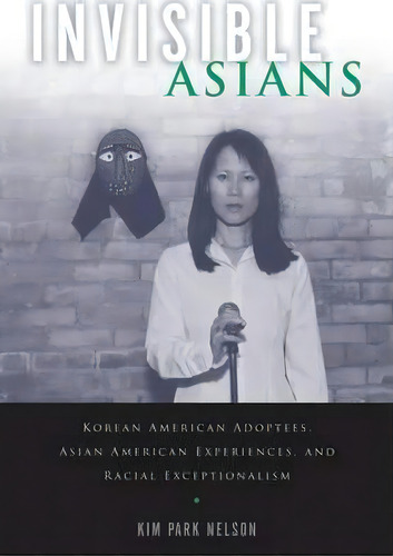 Invisible Asians : Korean American Adoptees, Asian American Experiences, And Racial Exceptionalism, De Kim Park Nelson. Editorial Rutgers University Press, Tapa Dura En Inglés
