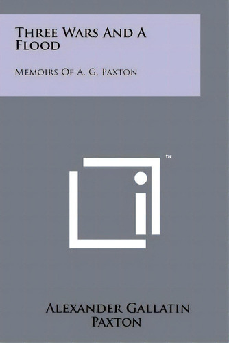Three Wars And A Flood: Memoirs Of A. G. Paxton, De Paxton, Alexander Gallatin. Editorial Literary Licensing Llc, Tapa Blanda En Inglés