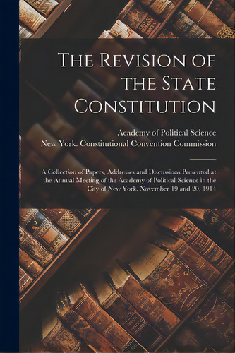 The Revision Of The State Constitution: A Collection Of Papers, Addresses And Discussions Present..., De Academy Of Political Science (u S ). Editorial Legare Street Pr, Tapa Blanda En Inglés