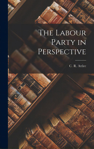 The Labour Party In Perspective, De Attlee, C. R. (clement Richard) 1883. Editorial Hassell Street Pr, Tapa Dura En Inglés