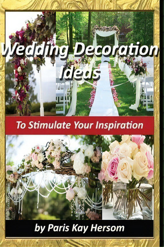 Wedding Decoration Ideas, De Paris Kay Hersom. Editorial Createspace Independent Publishing Platform, Tapa Blanda En Inglés