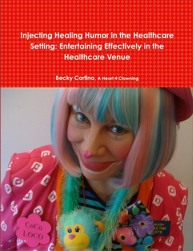 Injecting Healing Humor In The Healthcare Setting: Entertaining Effectively In The Healthcare Venue, De Cortino, Becky., Vol. 1. Editorial Lulu Pr, Tapa Blanda En Inglés