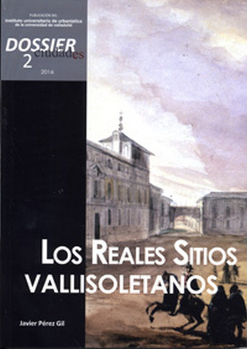CIUDADES. DOSSIER 2 (2016). LOS REALES SITIOS VALLISOLETANOS, de INSTITUTO UNIVERSITARIO, DE URBANISTICA. Editorial Ediciones Universidad de Valladolid, tapa blanda en español
