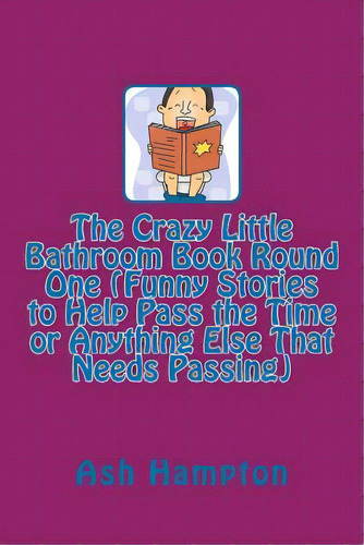 The Crazy Little Bathroom Book Round One (funny Stories To Help Pass The Time Or Anything Else Th..., De Hampton, Ash. Editorial Createspace, Tapa Blanda En Inglés