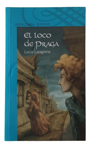 El Loco De Praga - Lucia Laragione - Alfaguara