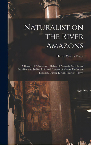 Naturalist On The River Amazons: A Record Of Adventures, Habits Of Animals, Sketches Of Brazilian..., De Bates, Henry Walter 1825-1892. Editorial Legare Street Pr, Tapa Dura En Inglés