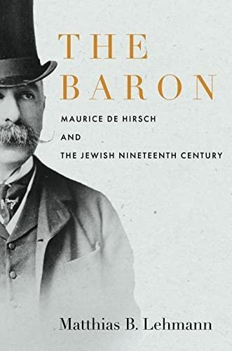 The Baron: Maurice De Hirsch And The Jewish Nineteenth Centu