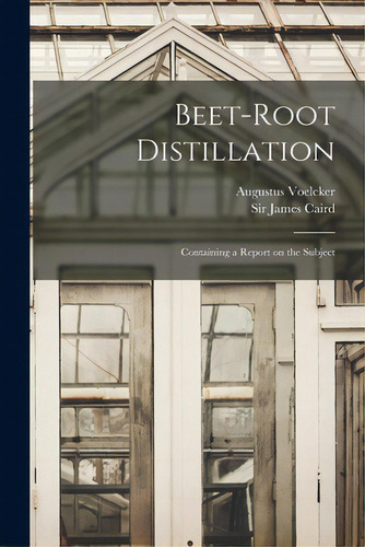 Beet-root Distillation: Containing A Report On The Subject, De Voelcker, Augustus. Editorial Legare Street Pr, Tapa Blanda En Inglés
