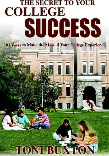 The Secret To Your College Success : 101 Ways To Make The Most Of Your College Experience, De Toni Buxton. Editorial Iuniverse, Tapa Blanda En Inglés