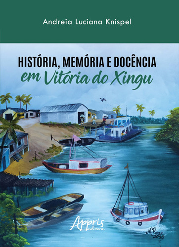 História, memória e docência em Vitória do Xingu, de Knispel, Andreia Luciana. Appris Editora e Livraria Eireli - ME, capa mole em português, 2020