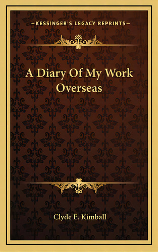 A Diary Of My Work Overseas, De Kimball, Clyde E.. Editorial Kessinger Pub Llc, Tapa Dura En Inglés