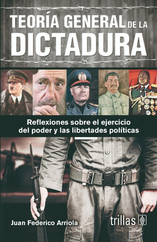 Teoría General De La Dictadura Reflexiones Sobre El Ejercicio Del Poder Y Las Libertades Políticas, De Arriola Cantero, Juan Federico., Vol. 5. Editorial Trillas, Tapa Blanda En Español, 2015