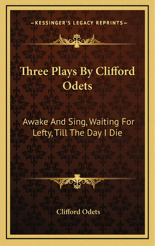 Three Plays By Clifford Odets: Awake And Sing, Waiting For Lefty, Till The Day I Die, De Odets, Clifford. Editorial Kessinger Pub Llc, Tapa Dura En Inglés