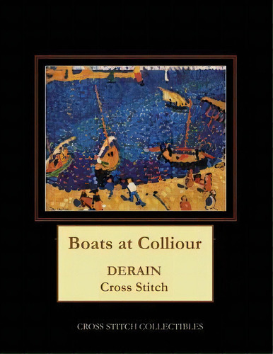 Boats At Colliour : Derain Cross Stitch Pattern, De Kathleen George. Editorial Createspace Independent Publishing Platform, Tapa Blanda En Inglés