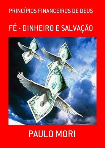 Princípios Financeiros De Deus: Fé - Dinheiro E Salvação, De Paulo Mori. Série Não Aplicável, Vol. 1. Editora Clube De Autores, Capa Mole, Edição 2 Em Português, 2014 Cor Colorido, Letra Padrão